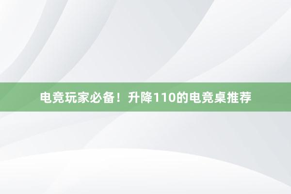 电竞玩家必备！升降110的电竞桌推荐