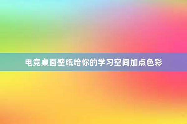 电竞桌面壁纸给你的学习空间加点色彩