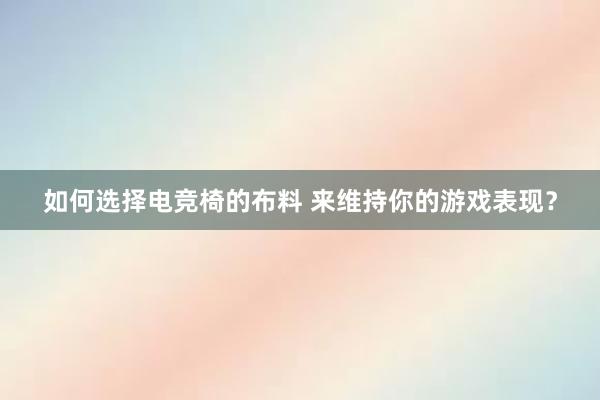 如何选择电竞椅的布料 来维持你的游戏表现？