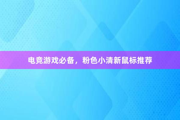 电竞游戏必备，粉色小清新鼠标推荐