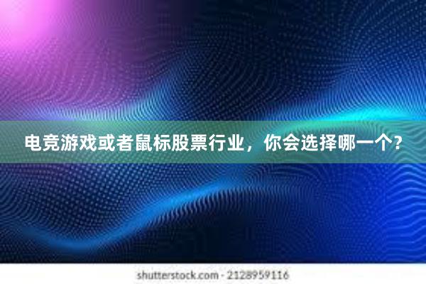 电竞游戏或者鼠标股票行业，你会选择哪一个？