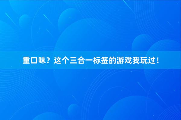 重口味？这个三合一标签的游戏我玩过！