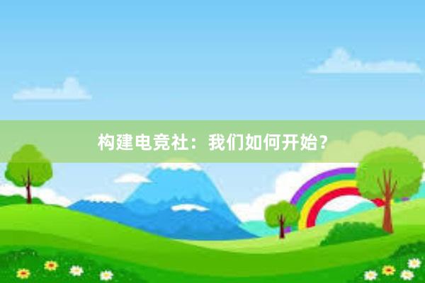 构建电竞社：我们如何开始？