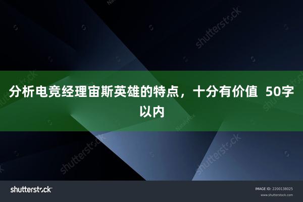 分析电竞经理宙斯英雄的特点，十分有价值  50字以内