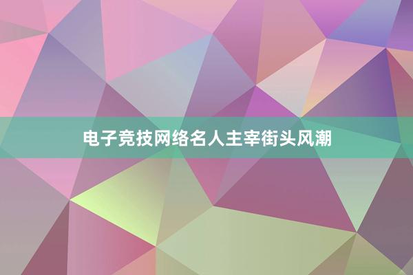 电子竞技网络名人主宰街头风潮