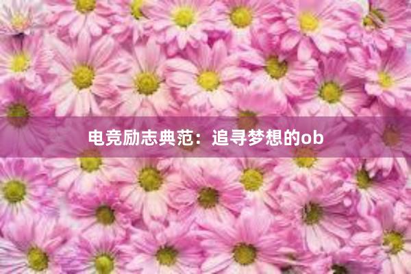 电竞励志典范：追寻梦想的ob