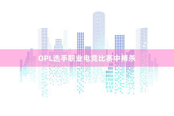 OPL选手职业电竞比赛中搏杀