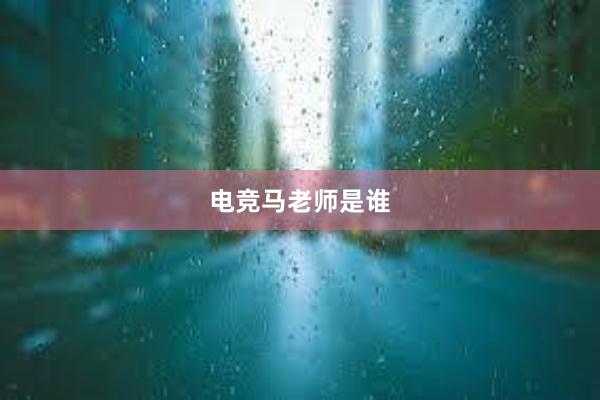 电竞马老师是谁