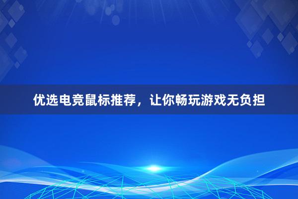 优选电竞鼠标推荐，让你畅玩游戏无负担