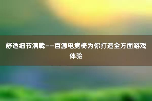 舒适细节满载——百源电竞椅为你打造全方面游戏体验