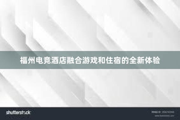 福州电竞酒店融合游戏和住宿的全新体验