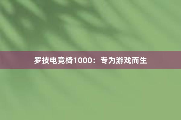 罗技电竞椅1000：专为游戏而生