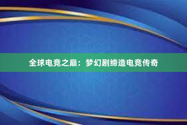 全球电竞之巅：梦幻剧缔造电竞传奇