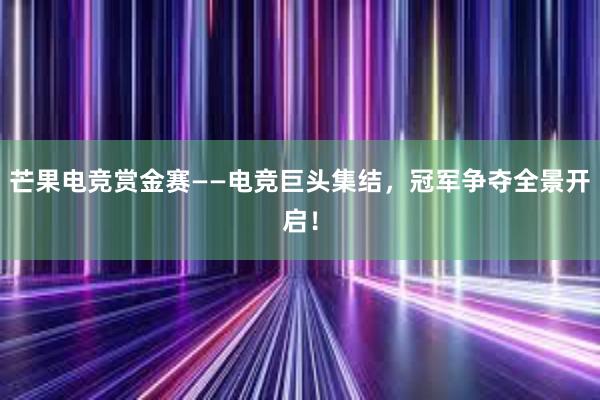 芒果电竞赏金赛——电竞巨头集结，冠军争夺全景开启！