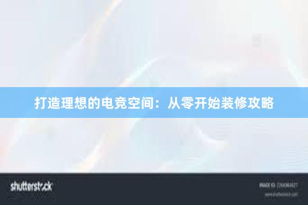 打造理想的电竞空间：从零开始装修攻略