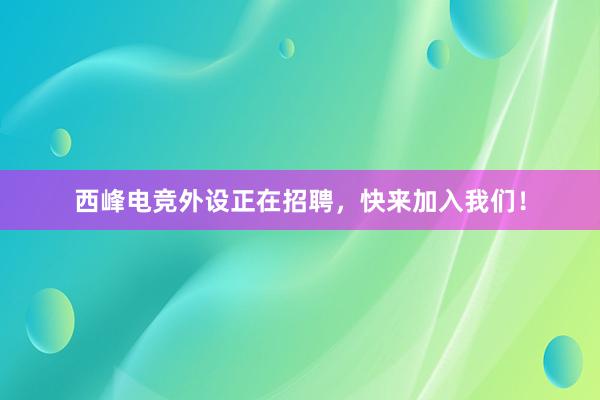 西峰电竞外设正在招聘，快来加入我们！