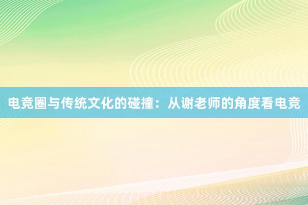 电竞圈与传统文化的碰撞：从谢老师的角度看电竞