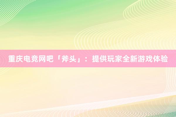 重庆电竞网吧「斧头」：提供玩家全新游戏体验