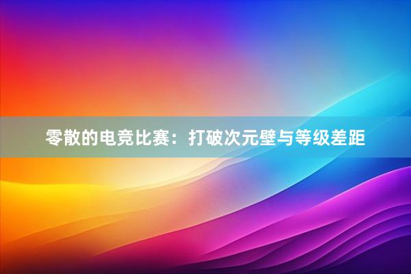 零散的电竞比赛：打破次元壁与等级差距