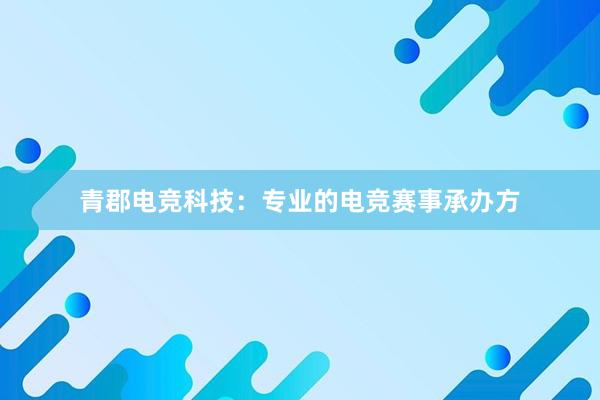 青郡电竞科技：专业的电竞赛事承办方