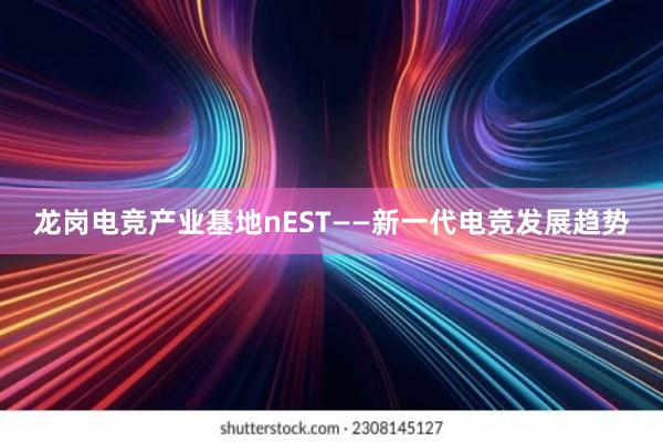 龙岗电竞产业基地nEST——新一代电竞发展趋势