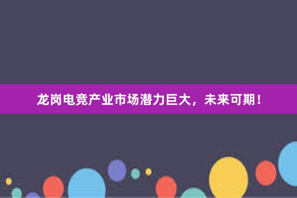 龙岗电竞产业市场潜力巨大，未来可期！